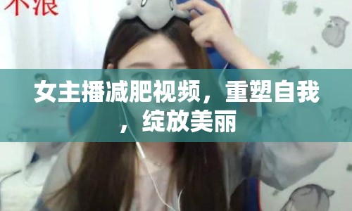 女主播減肥視頻，重塑自我，綻放美麗