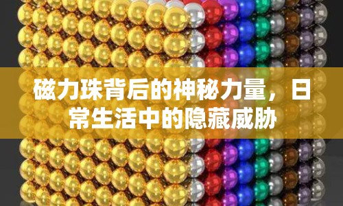 磁力珠背后的神秘力量，日常生活中的隱藏威脅