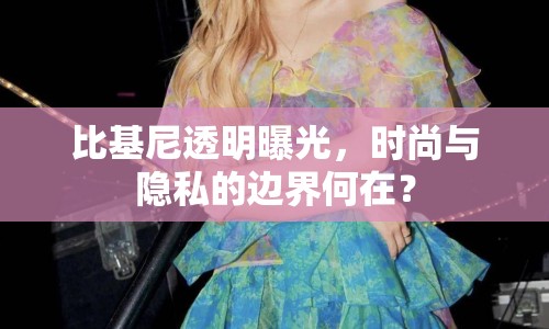 比基尼透明曝光，時尚與隱私的邊界何在？