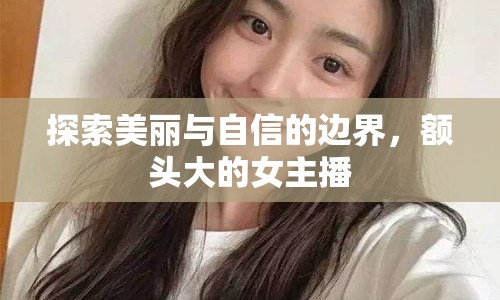 探索美麗與自信的邊界，額頭大的女主播