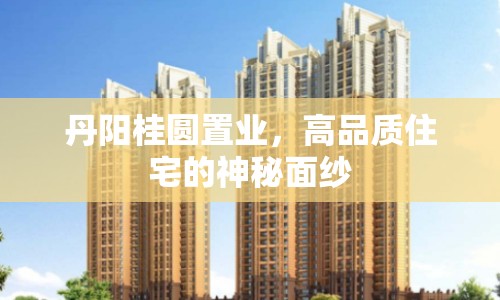 丹陽(yáng)桂圓置業(yè)，高品質(zhì)住宅的神秘面紗