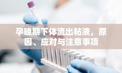 孕晚期下體流出粘液，原因、應(yīng)對與注意事項