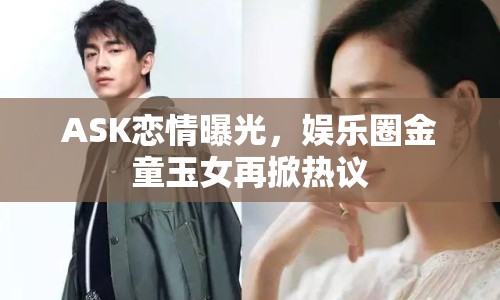 ASK戀情曝光，娛樂圈金童玉女再掀熱議