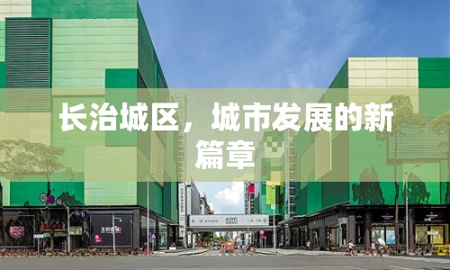 長(zhǎng)治城區(qū)，城市發(fā)展的新篇章