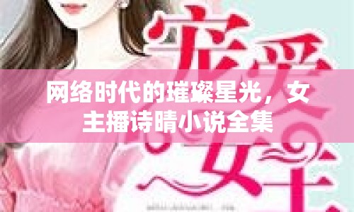 網(wǎng)絡(luò)時代的璀璨星光，女主播詩晴小說全集