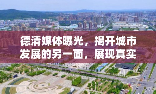 德清媒體曝光，揭開城市發(fā)展的另一面，展現(xiàn)真實面貌
