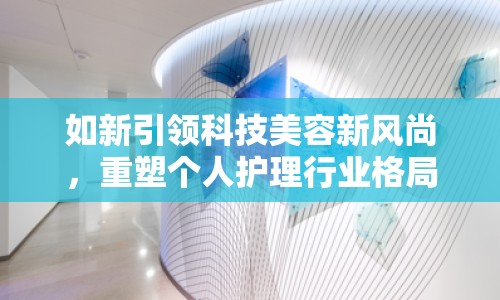 如新引領(lǐng)科技美容新風尚，重塑個人護理行業(yè)格局