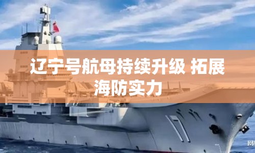 遼寧號航母持續(xù)升級 拓展海防實力