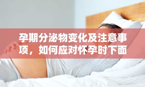 孕期分泌物變化及注意事項(xiàng)，如何應(yīng)對(duì)懷孕時(shí)下面流出黏黏的情況？