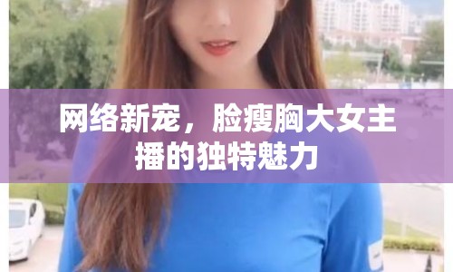 網(wǎng)絡(luò)新寵，臉瘦胸大女主播的獨(dú)特魅力