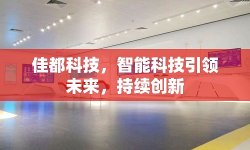 佳都科技，智能科技引領(lǐng)未來，持續(xù)創(chuàng)新
