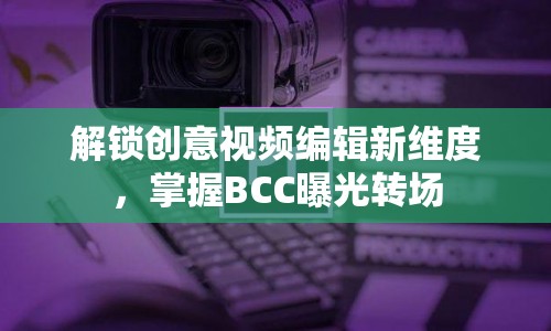 解鎖創(chuàng)意視頻編輯新維度，掌握BCC曝光轉(zhuǎn)場