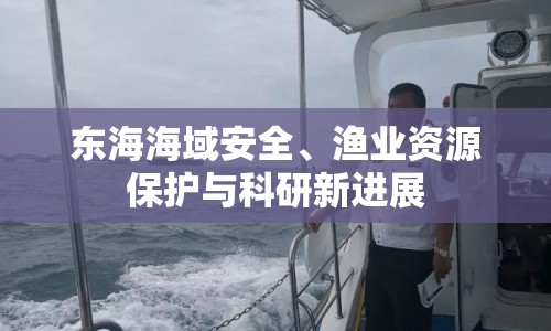 東海海域安全、漁業(yè)資源保護與科研新進展
