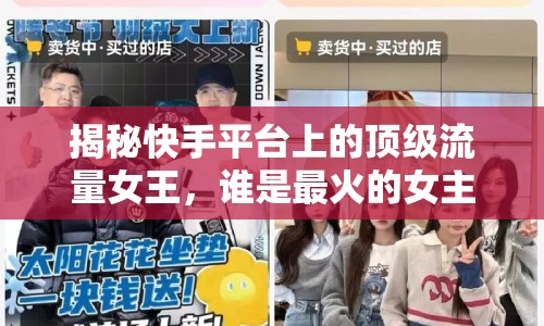 揭秘快手平臺上的頂級流量女王，誰是最火的女主播？