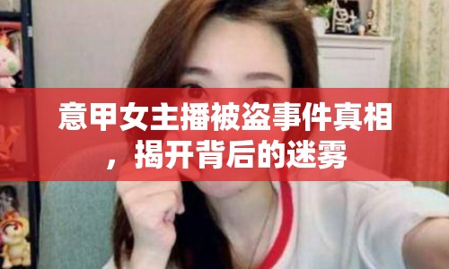 意甲女主播被盜事件真相，揭開背后的迷霧
