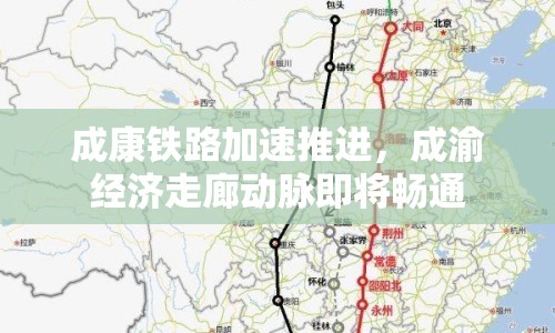 成康鐵路加速推進(jìn)，成渝經(jīng)濟(jì)走廊動脈即將暢通