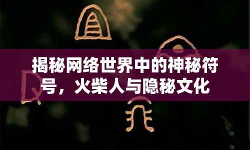 揭秘網(wǎng)絡世界中的神秘符號，火柴人與隱秘文化