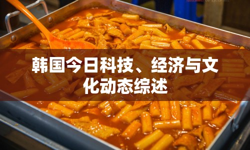 韓國今日科技、經(jīng)濟與文化動態(tài)綜述
