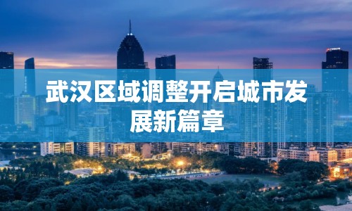 武漢區(qū)域調(diào)整開啟城市發(fā)展新篇章