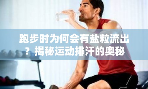 跑步時為何會有鹽粒流出？揭秘運動排汗的奧秘