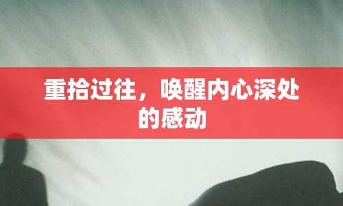 重拾過往，喚醒內(nèi)心深處的感動(dòng)