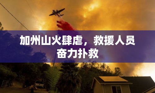 加州山火肆虐，救援人員奮力撲救