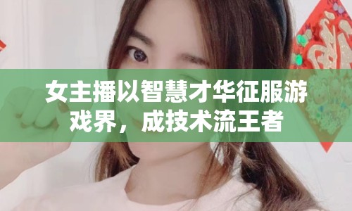 女主播以智慧才華征服游戲界，成技術(shù)流王者