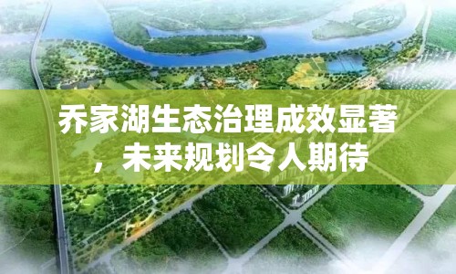 喬家湖生態(tài)治理成效顯著，未來規(guī)劃令人期待