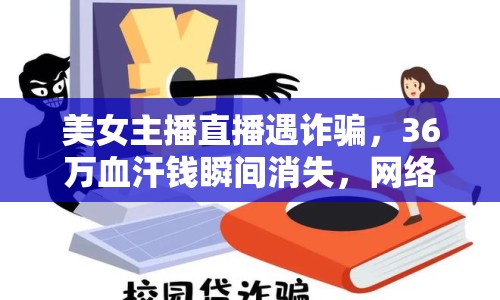美女主播直播遇詐騙，36萬血汗錢瞬間消失，網(wǎng)絡(luò)直播安全警鐘長鳴