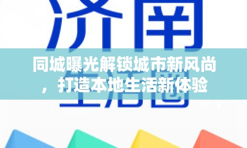 同城曝光解鎖城市新風(fēng)尚，打造本地生活新體驗(yàn)