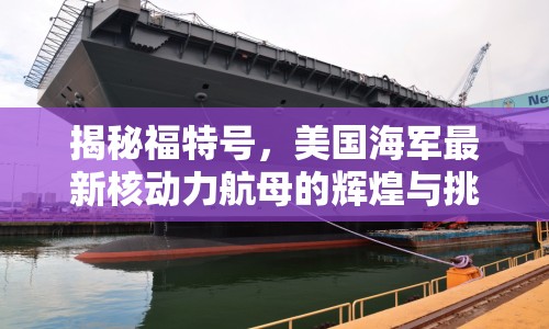 揭秘福特號(hào)，美國(guó)海軍最新核動(dòng)力航母的輝煌與挑戰(zhàn)