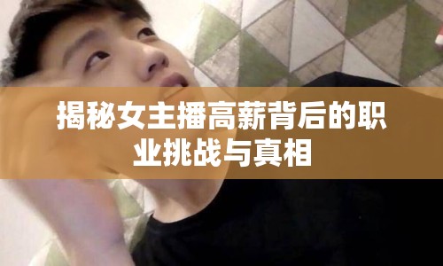 揭秘女主播高薪背后的職業(yè)挑戰(zhàn)與真相
