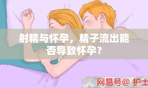 射精與懷孕，精子流出能否導(dǎo)致懷孕？