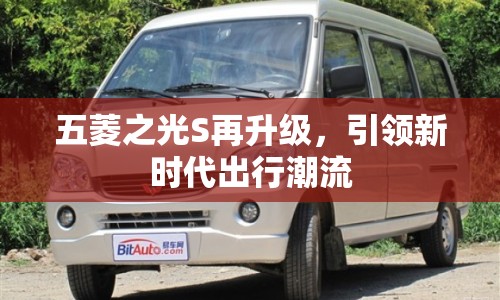五菱之光S再升級(jí)，引領(lǐng)新時(shí)代出行潮流