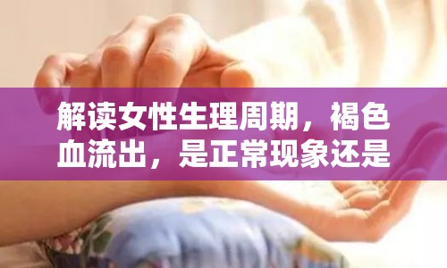 解讀女性生理周期，褐色血流出，是正常現(xiàn)象還是異常信號？