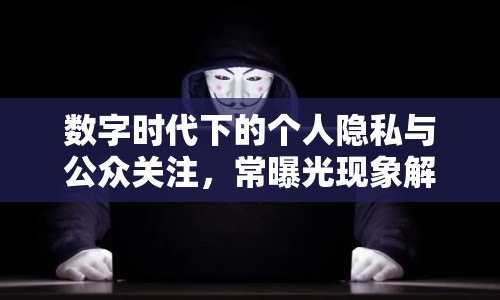 數字時代下的個人隱私與公眾關注，常曝光現(xiàn)象解析