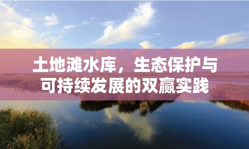 土地灘水庫，生態(tài)保護與可持續(xù)發(fā)展的雙贏實踐