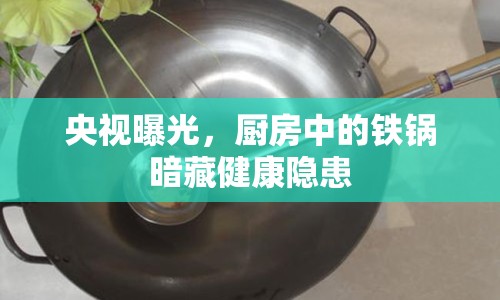 央視曝光，廚房中的鐵鍋暗藏健康隱患