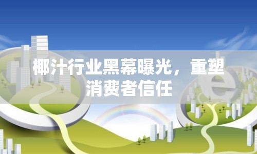 椰汁行業(yè)黑幕曝光，重塑消費者信任