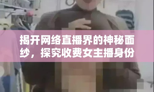 揭開網(wǎng)絡(luò)直播界的神秘面紗，探究收費(fèi)女主播身份