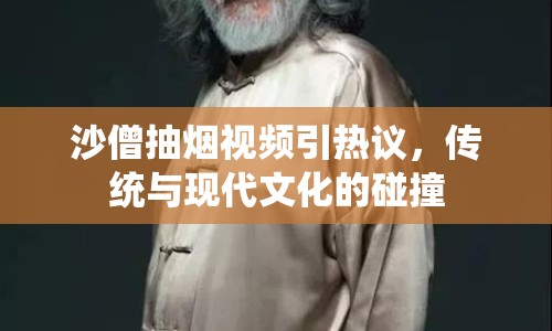 沙僧抽煙視頻引熱議，傳統(tǒng)與現(xiàn)代文化的碰撞
