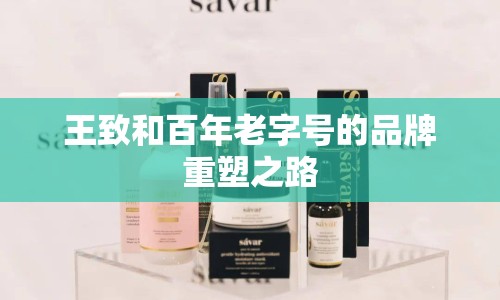 王致和百年老字號的品牌重塑之路