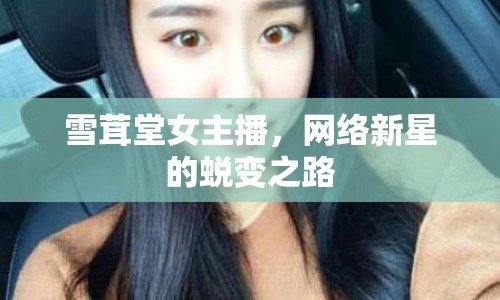 雪茸堂女主播，網(wǎng)絡新星的蛻變之路