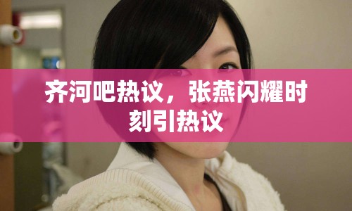 齊河吧熱議，張燕閃耀時刻引熱議