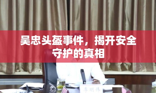 吳忠頭盔事件，揭開安全守護(hù)的真相