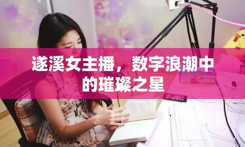 遂溪女主播，數(shù)字浪潮中的璀璨之星