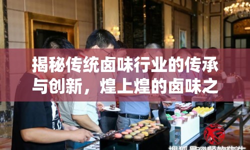 揭秘傳統(tǒng)鹵味行業(yè)的傳承與創(chuàng)新，煌上煌的鹵味之道