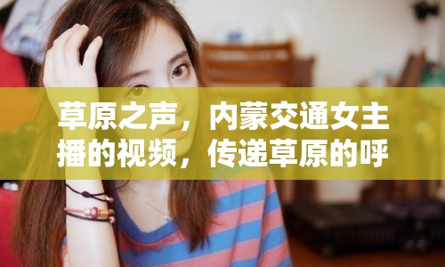 草原之聲，內(nèi)蒙交通女主播的視頻，傳遞草原的呼喚