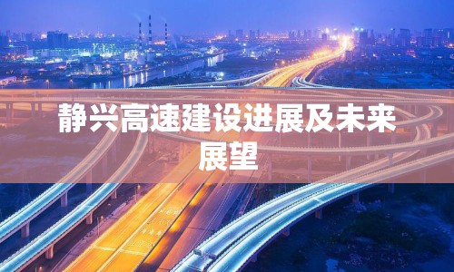 靜興高速建設進展及未來展望