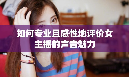 如何專業(yè)且感性地評價女主播的聲音魅力